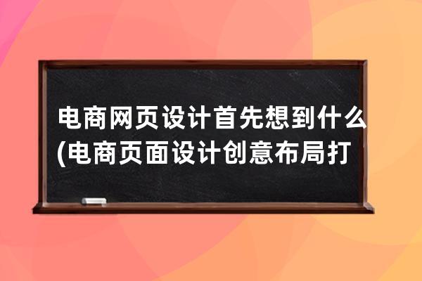 電商網頁設計首先想到什么(電商頁面設計創意布局打造網購新體驗)