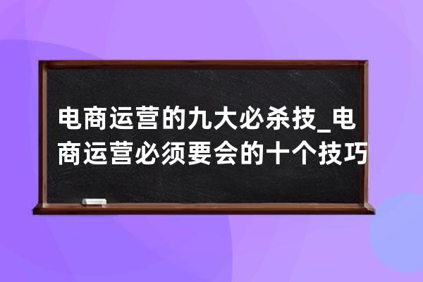 電商運營的九大必殺技_電商運營必須要會的十個技巧 