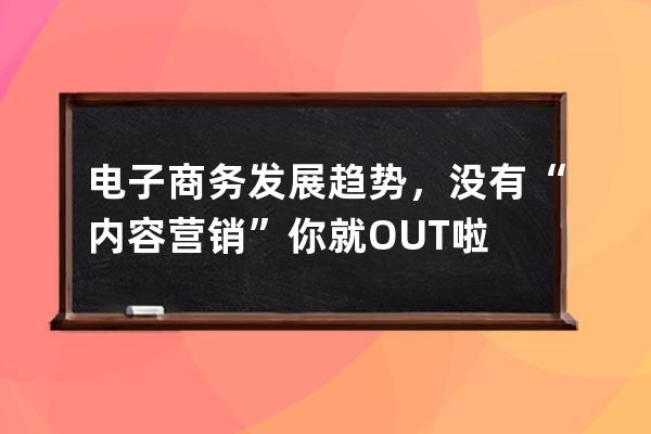 電子商務發展趨勢，沒有“內容營銷”你就OUT啦 