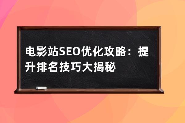 電影站SEO優(yōu)化攻略：提升排名技巧大揭秘