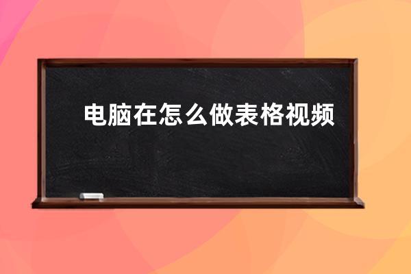 電腦在怎么做表格視頻教程(初學電腦入門視頻教程表格怎么做)