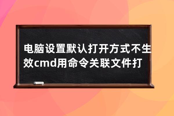 電腦設(shè)置默認(rèn)打開(kāi)方式不生效 cmd用命令關(guān)聯(lián)文件打開(kāi)方式 更改文件用記事本打開(kāi)=txtfile