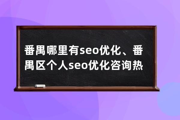 番禺哪里有seo優(yōu)化、番禺區(qū)個人seo優(yōu)化咨詢熱線