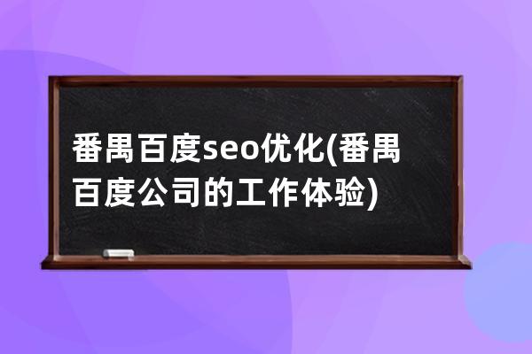 番禺百度seo優化(番禺百度公司的工作體驗)