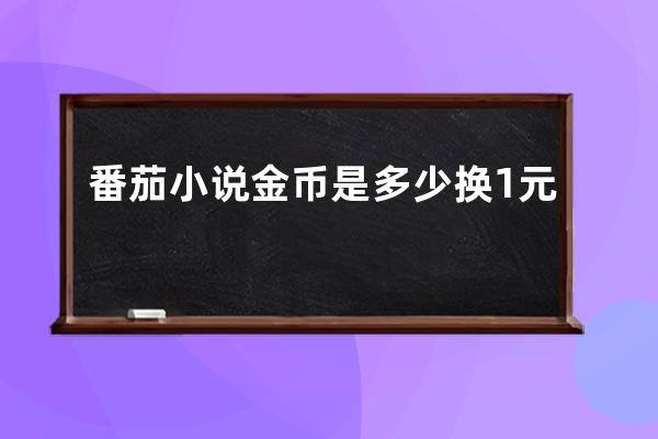 番茄小說金幣是多少換1元