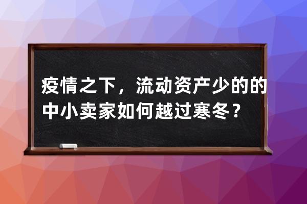 疫情之下，流動資產少的的中小賣家如何越過寒冬？ 