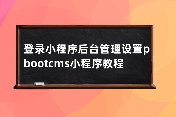 登錄小程序后臺(tái)管理 設(shè)置 pbootcms小程序教程