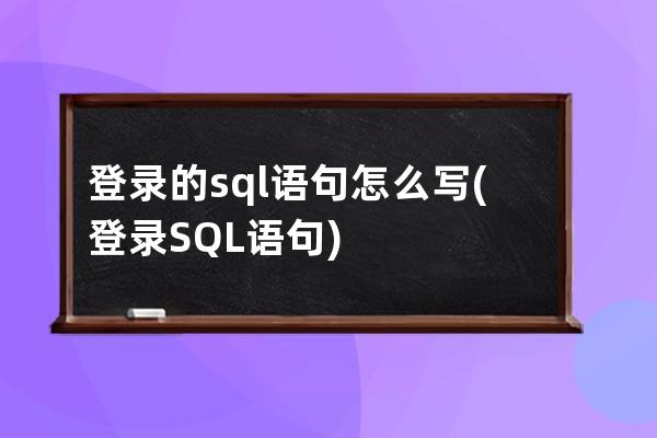 登錄的sql語句怎么寫(登錄SQL語句)