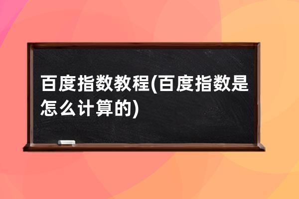百度指數 教程(百度指數是怎么計算的)