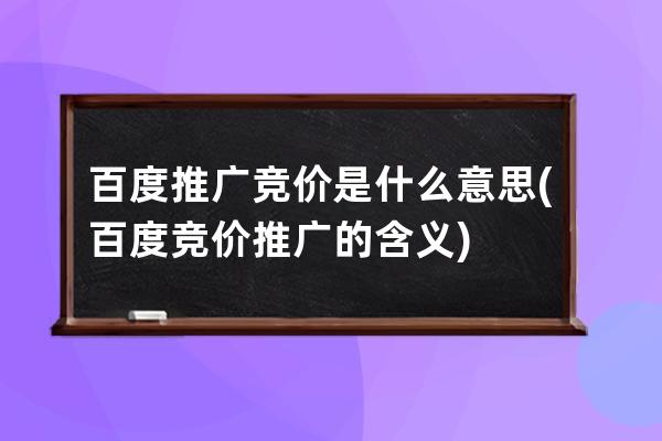 百度推廣競價是什么意思(百度競價推廣的含義)