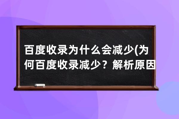 百度收錄為什么會減少(為何百度收錄減少？解析原因！)