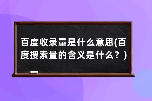 百度收錄量是什么意思(百度搜索量的含義是什么？)