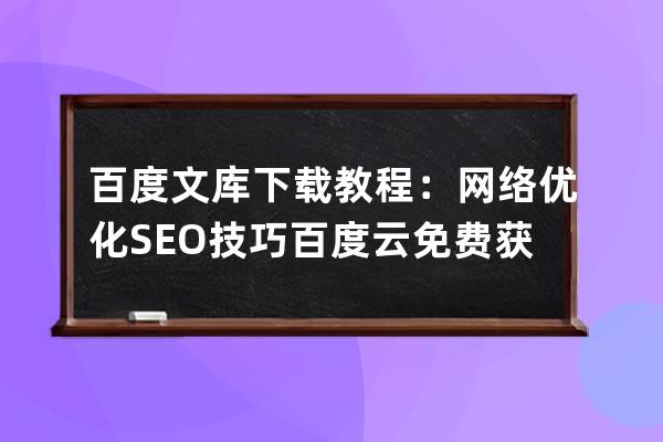 百度文庫(kù)下載教程：網(wǎng)絡(luò)優(yōu)化SEO技巧百度云免費(fèi)獲取