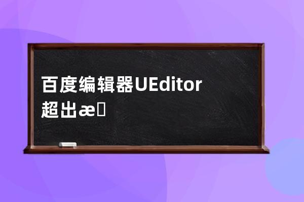 百度編輯器UEditor超出最大字數后不能完整保存解決方法
