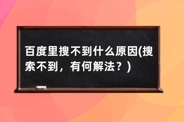 百度里搜不到什么原因(搜索不到，有何解法？)
