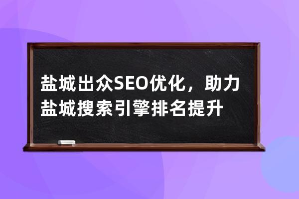 鹽城出眾SEO優化，助力鹽城搜索引擎排名提升