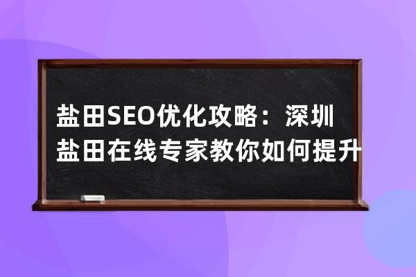 鹽田SEO優(yōu)化攻略：深圳鹽田在線專家教你如何提升網(wǎng)站排名