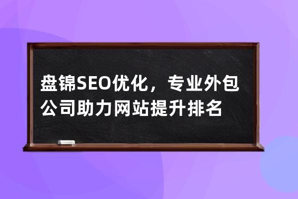 盤錦SEO優化，專業外包公司助力網站提升排名