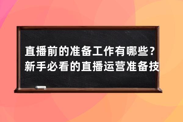 直播前的準(zhǔn)備工作有哪些？新手必看的直播運(yùn)營(yíng)準(zhǔn)備技巧！ 