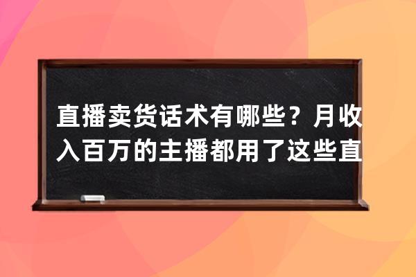 直播賣貨話術(shù)有哪些？月收入百萬的主播都用了這些直播話術(shù) 