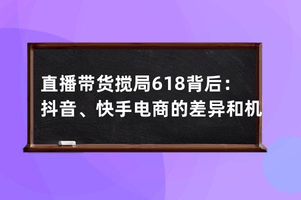 直播帶貨攪局618背后：抖音、快手電商的差異和機會 