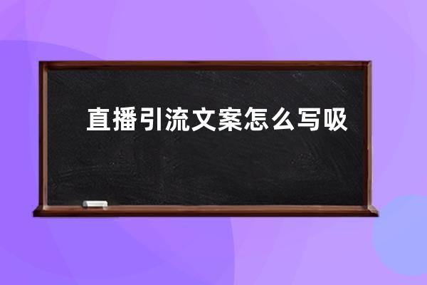 直播引流文案怎么寫吸引人？