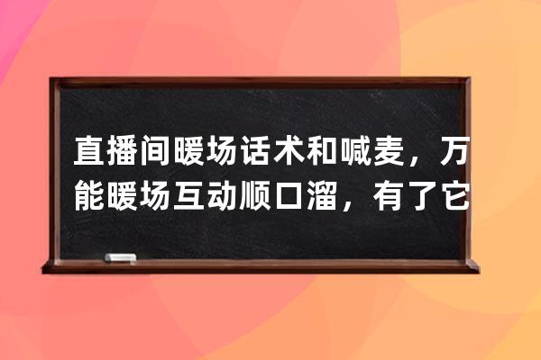 直播間暖場話術和喊麥，萬能暖場互動順口溜，有了它直播不再怯場 