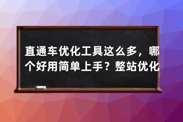 直通車優化工具這么多，哪個好用簡單上手？整站優化？ 