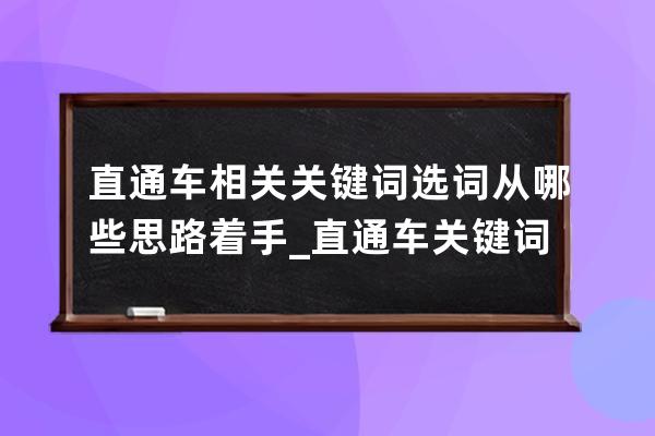 直通車相關關鍵詞選詞從哪些思路著手_直通車關鍵詞選多少個合適 