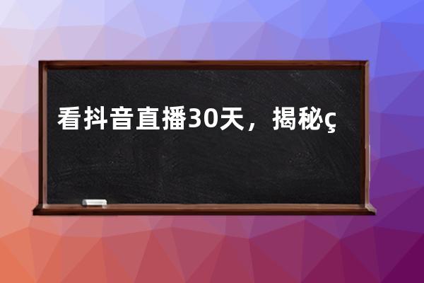 看抖音直播30天，揭秘直播賣貨秘籍，直播萬能話術與留人技巧_抖音直播銷售技 