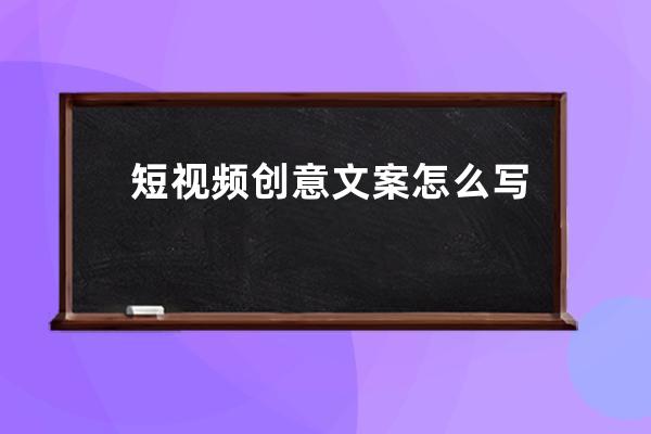 短視頻創(chuàng)意文案怎么寫 短視頻創(chuàng)意文案怎么寫帶貨 