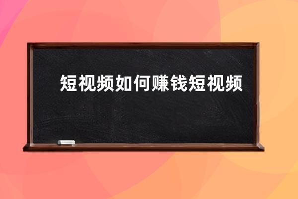 短視頻如何賺錢 短視頻做什么收益最快 