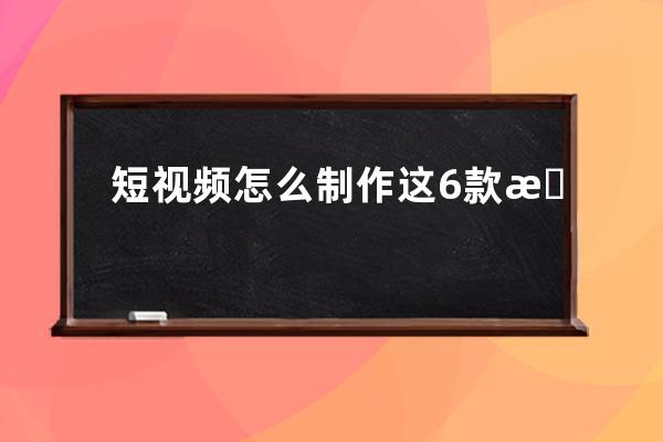 短視頻怎么制作?這6款最火剪輯APP推薦給你！ 
