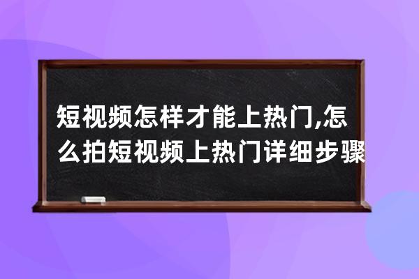短視頻怎樣才能上熱門,怎么拍短視頻上熱門詳細步驟 