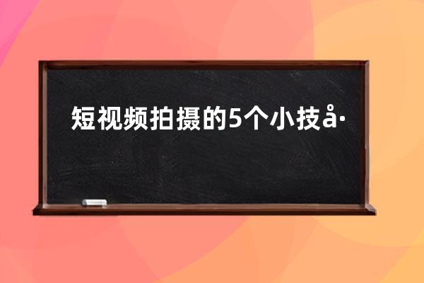 短視頻拍攝的5個小技巧分享 