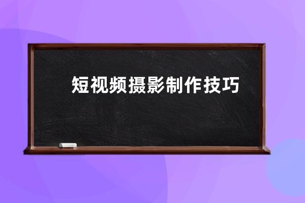 短視頻攝影制作技巧 