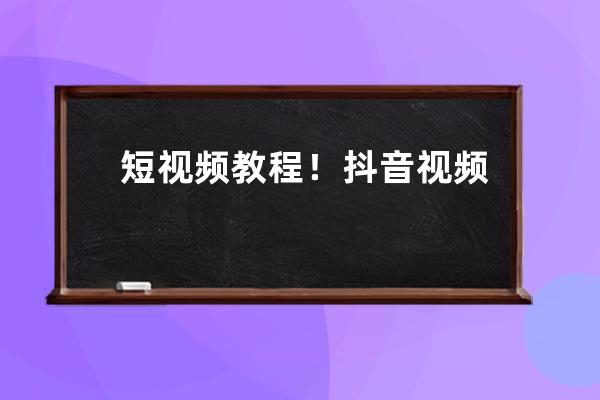 短視頻教程！抖音視頻播放量低的6個解決方法！（建議收藏） 
