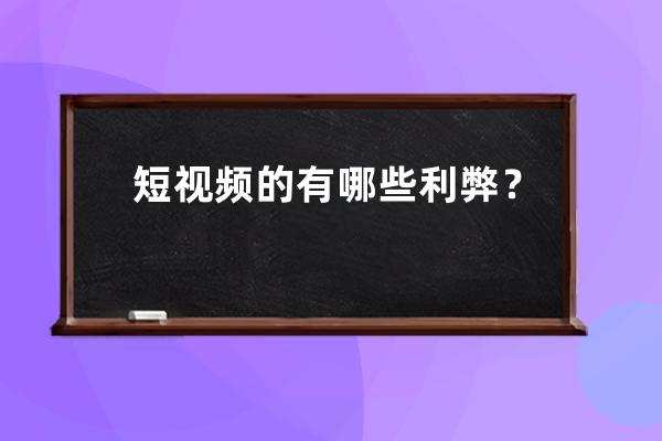 短視頻的有哪些利弊？ 