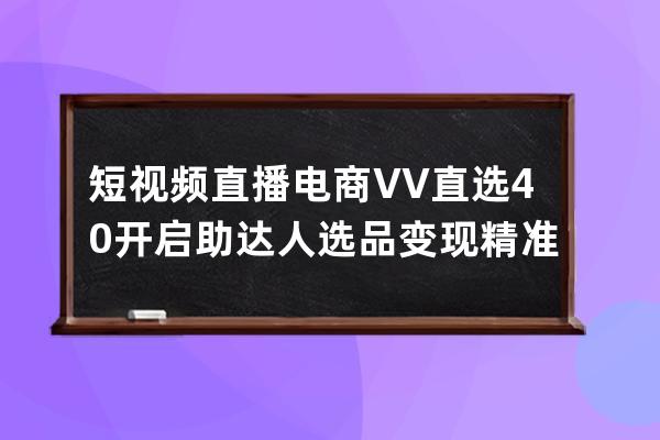 短視頻直播電商VV直選4.0開啟 助達(dá)人選品變現(xiàn)精準(zhǔn) 