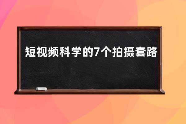 短視頻科學(xué)的7個(gè)拍攝套路 