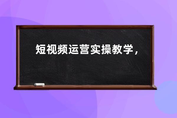 短視頻運營實操教學(xué)，教你快速獨立運營賬號 