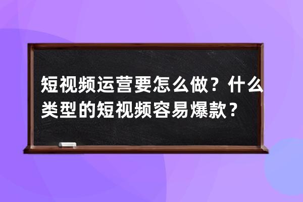 短視頻運營要怎么做？什么類型的短視頻容易爆款？ 