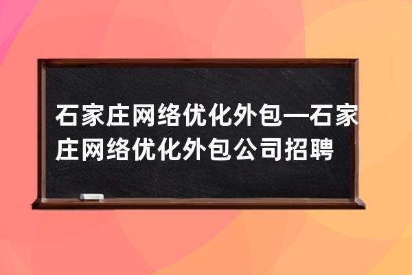 石家莊網絡優化外包—石家莊網絡優化外包公司招聘