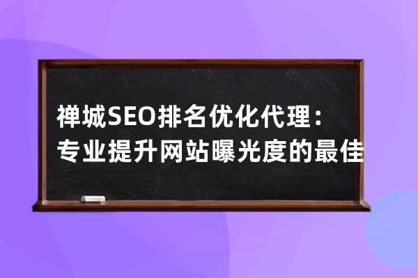 禪城SEO排名優(yōu)化代理：專業(yè)提升網(wǎng)站曝光度的最佳選擇