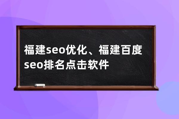 福建seo優化、福建百度seo排名點擊軟件