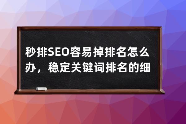 秒排SEO容易掉排名怎么辦，穩(wěn)定關(guān)鍵詞排名的細(xì)