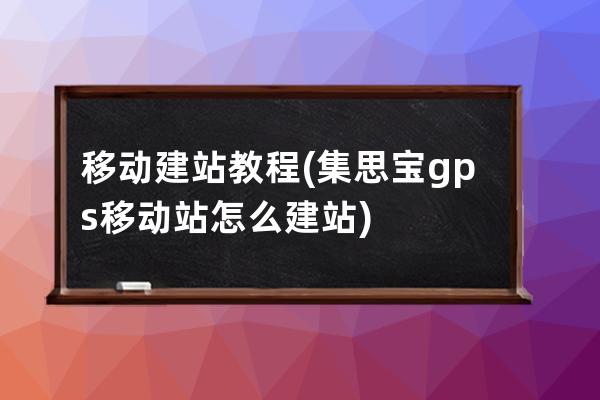 移動(dòng)建站教程(集思寶gps移動(dòng)站怎么建站)