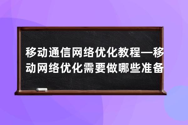 移動通信網(wǎng)絡優(yōu)化教程—移動網(wǎng)絡優(yōu)化需要做哪些準備工作
