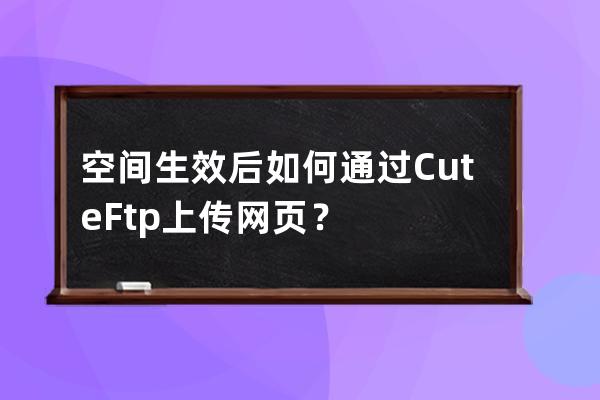空間生效后如何通過CuteFtp上傳網(wǎng)頁？