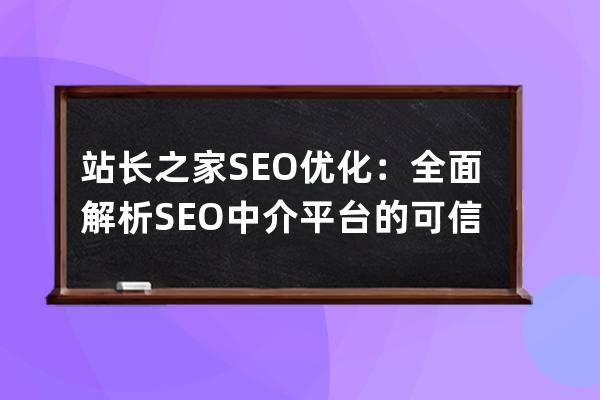 站長之家SEO優化：全面解析SEO中介平臺的可信度
